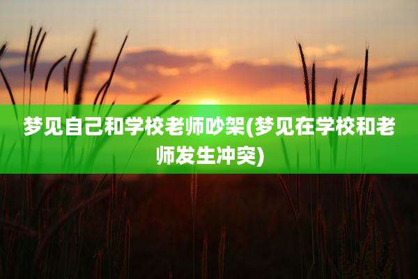 梦见自己和学校老师吵架(梦见在学校和老师发生冲突)