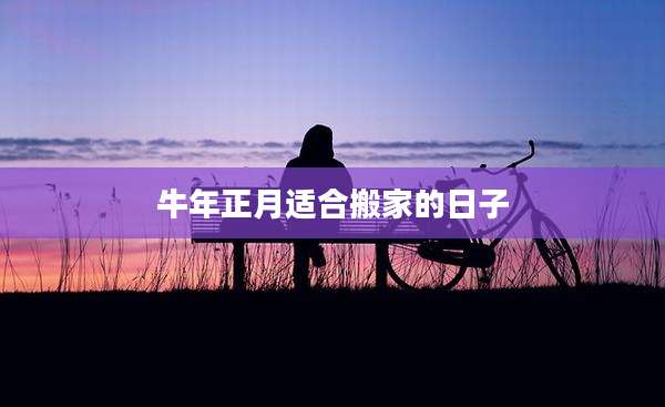 牛年正月适合搬家的日子