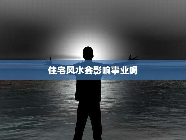住宅风水会影响事业吗