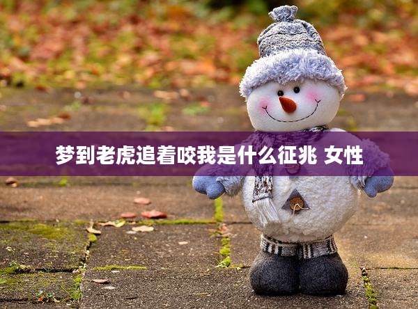 梦到老虎追着咬我是什么征兆 女性