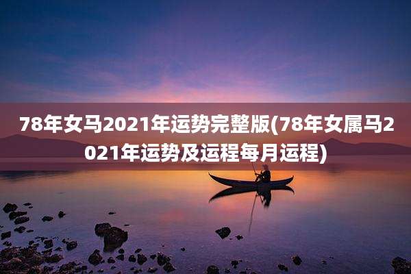 78年女马2021年运势完整版(78年女属马2021年运势及运程每月运程)