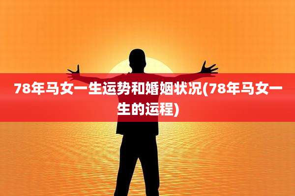 78年马女一生运势和婚姻状况(78年马女一生的运程)