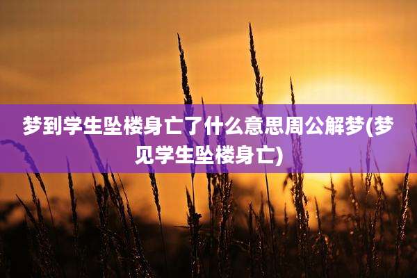 梦到学生坠楼身亡了什么意思周公解梦(梦见学生坠楼身亡)