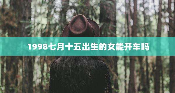 1998七月十五出生的女能开车吗