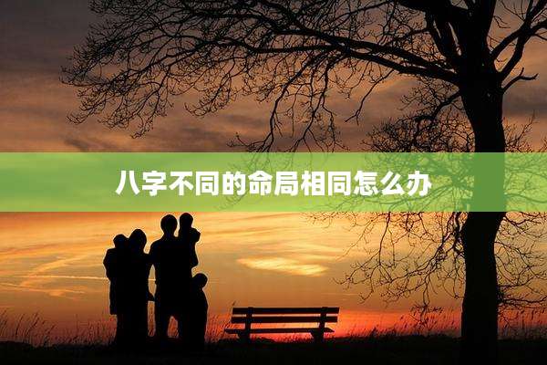 八字不同的命局相同怎么办
