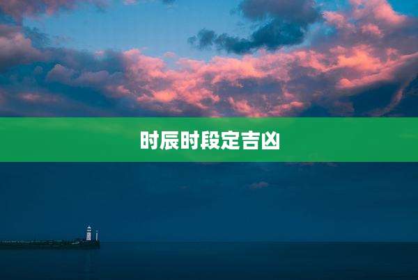 时辰时段定吉凶