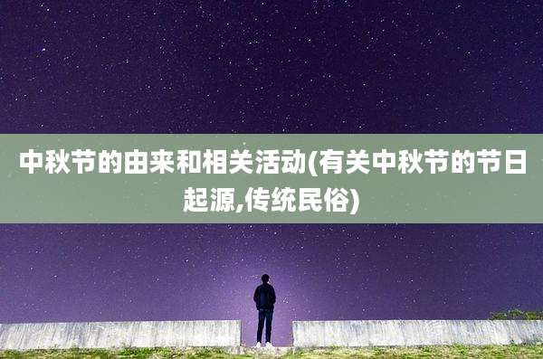 中秋节的由来和相关活动(有关中秋节的节日起源,传统民俗)
