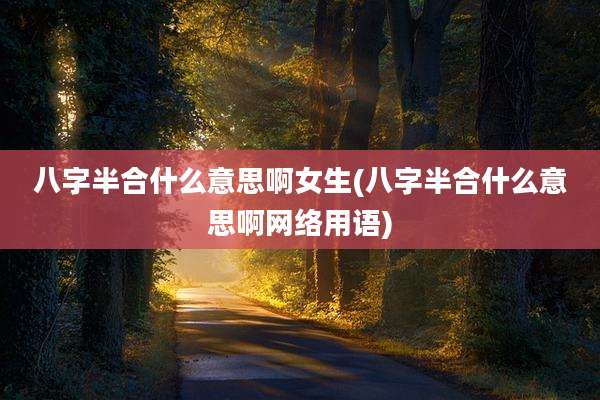 八字半合什么意思啊女生(八字半合什么意思啊网络用语)