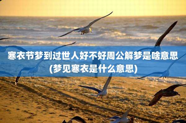 寒衣节梦到过世人好不好周公解梦是啥意思(梦见寒衣是什么意思)
