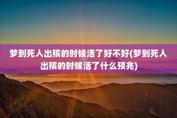 梦到死人出殡的时候活了好不好(梦到死人出殡的时候活了什么预兆)