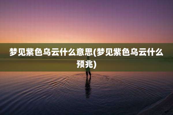 梦见紫色乌云什么意思(梦见紫色乌云什么预兆)