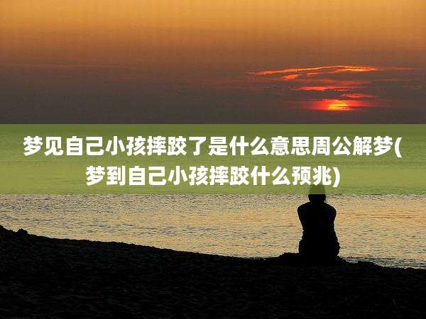 梦见自己小孩摔跤了是什么意思周公解梦(梦到自己小孩摔跤什么预兆)