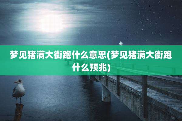 梦见猪满大街跑什么意思(梦见猪满大街跑什么预兆)