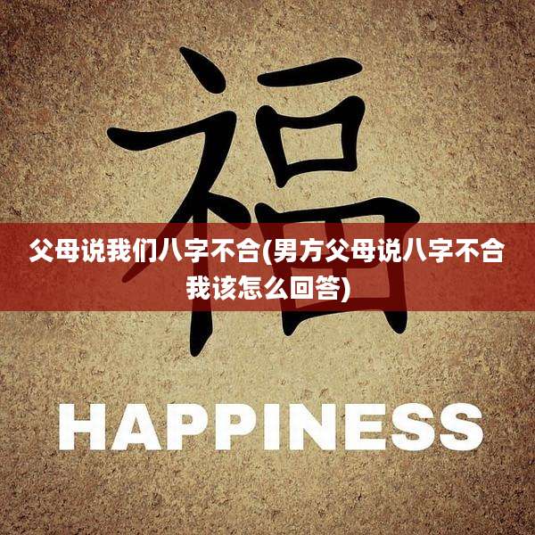 父母说我们八字不合(男方父母说八字不合我该怎么回答)