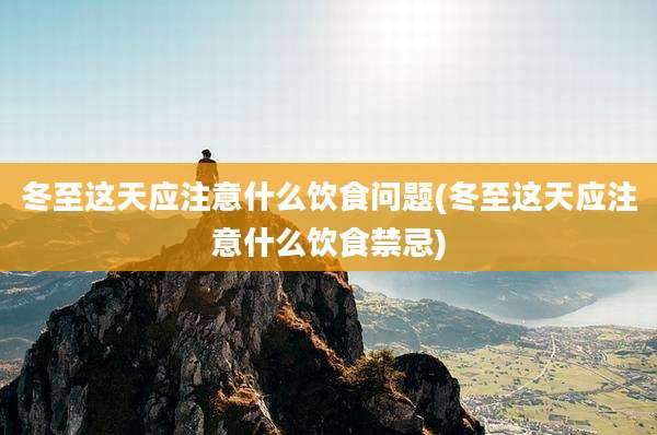 冬至这天应注意什么饮食问题(冬至这天应注意什么饮食禁忌)