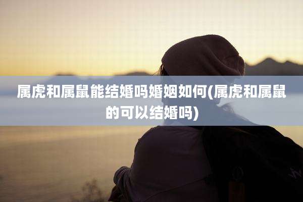 属虎和属鼠能结婚吗婚姻如何(属虎和属鼠的可以结婚吗)