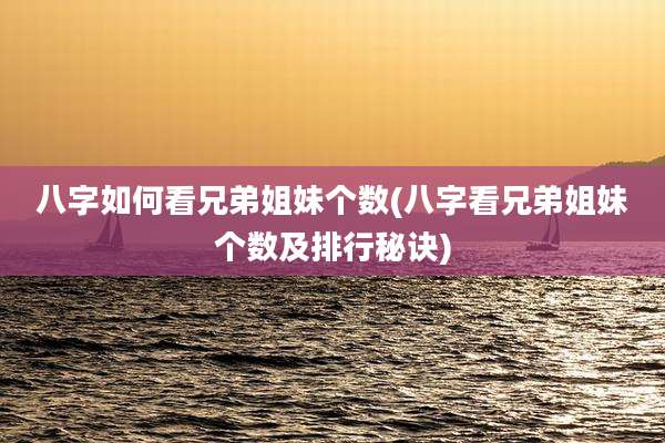 八字如何看兄弟姐妹个数(八字看兄弟姐妹个数及排行秘诀)