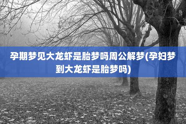 孕期梦见大龙虾是胎梦吗周公解梦(孕妇梦到大龙虾是胎梦吗)