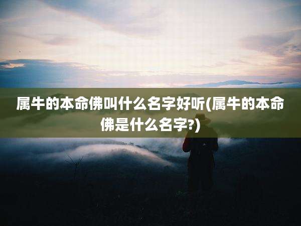 属牛的本命佛叫什么名字好听(属牛的本命佛是什么名字?)
