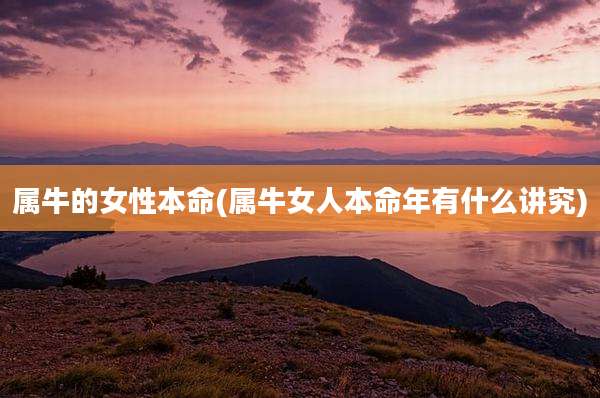 属牛的女性本命(属牛女人本命年有什么讲究)