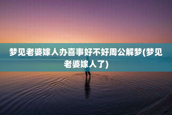 梦见老婆嫁人办喜事好不好周公解梦(梦见老婆嫁人了)
