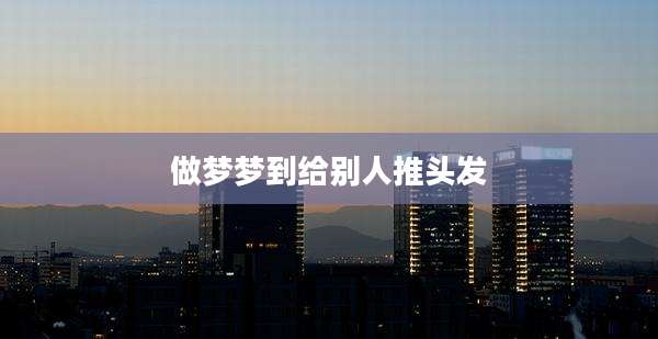 做梦梦到给别人推头发