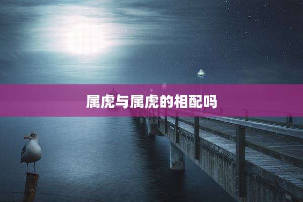 属虎与属虎的相配吗