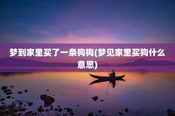 梦到家里买了一条狗狗(梦见家里买狗什么意思)