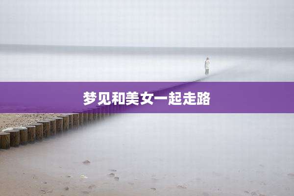梦见和美女一起走路