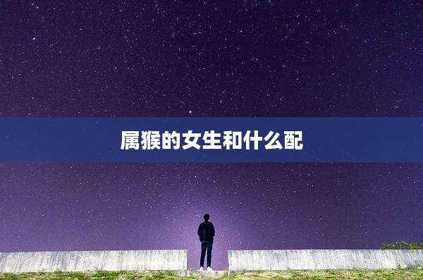 属猴的女生和什么配