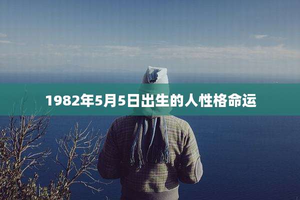 1982年5月5日出生的人性格命运