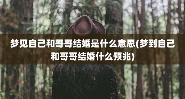 梦见自己和哥哥结婚是什么意思(梦到自己和哥哥结婚什么预兆)