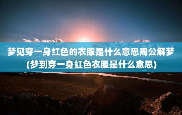 梦见穿一身红色的衣服是什么意思周公解梦(梦到穿一身红色衣服是什么意思)