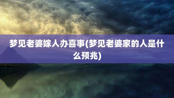 梦见老婆嫁人办喜事(梦见老婆家的人是什么预兆)