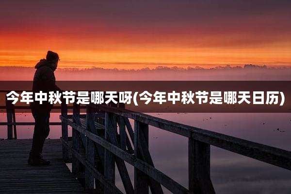 今年中秋节是哪天呀(今年中秋节是哪天日历)