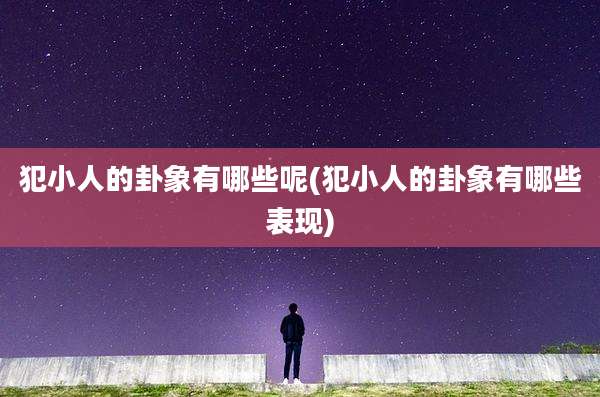 犯小人的卦象有哪些呢(犯小人的卦象有哪些表现)