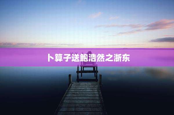 卜算子送鲍浩然之浙东