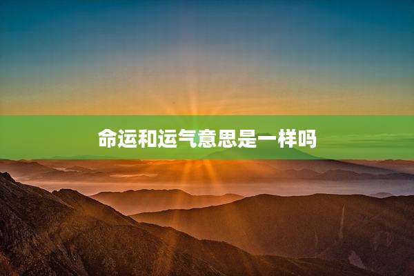 命运和运气意思是一样吗