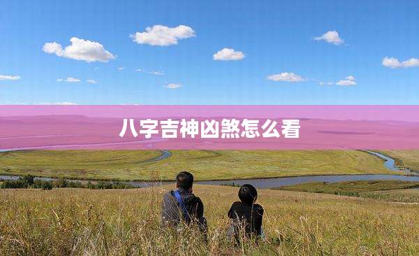 八字吉神凶煞怎么看