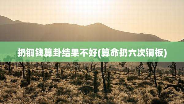 扔铜钱算卦结果不好(算命扔六次铜板)