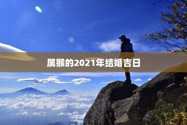 属猴的2021年结婚吉日