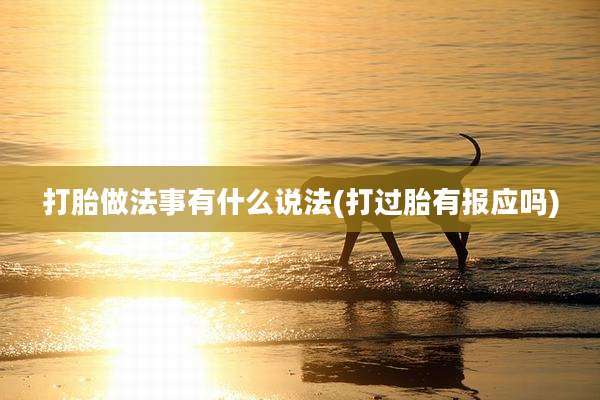 打胎做法事有什么说法(打过胎有报应吗)