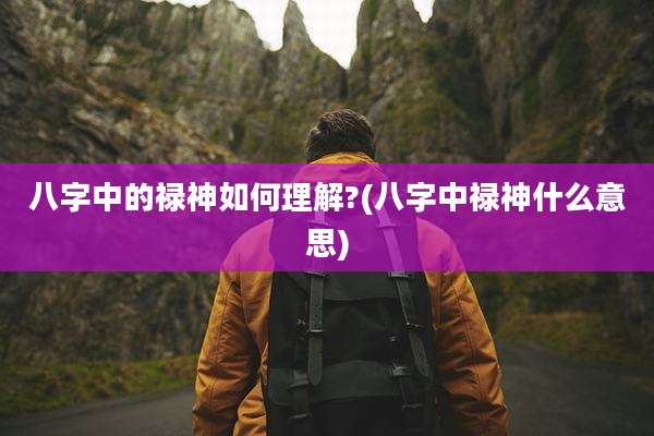 八字中的禄神如何理解?(八字中禄神什么意思)