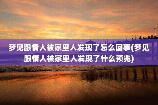 梦见跟情人被家里人发现了怎么回事(梦见跟情人被家里人发现了什么预兆)