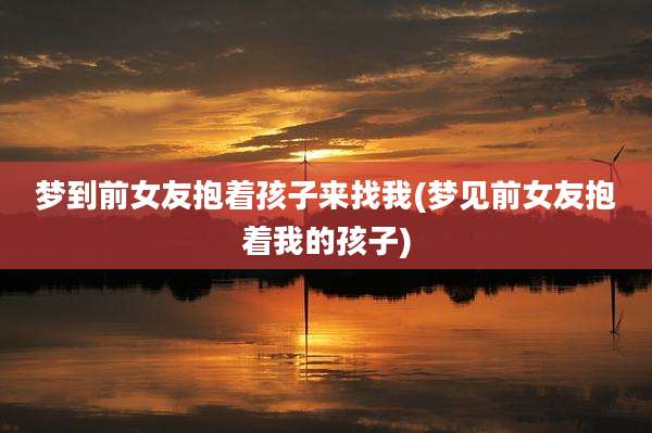梦到前女友抱着孩子来找我(梦见前女友抱着我的孩子)
