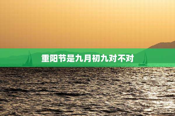 重阳节是九月初九对不对