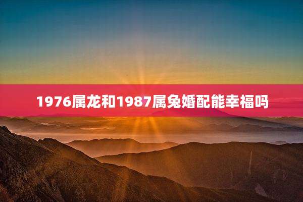 1976属龙和1987属兔婚配能幸福吗