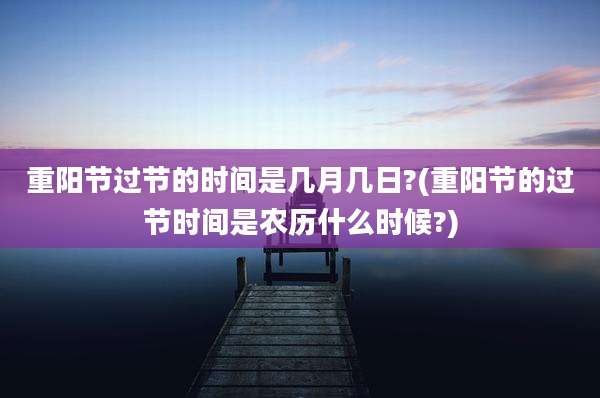 重阳节过节的时间是几月几日?(重阳节的过节时间是农历什么时候?)