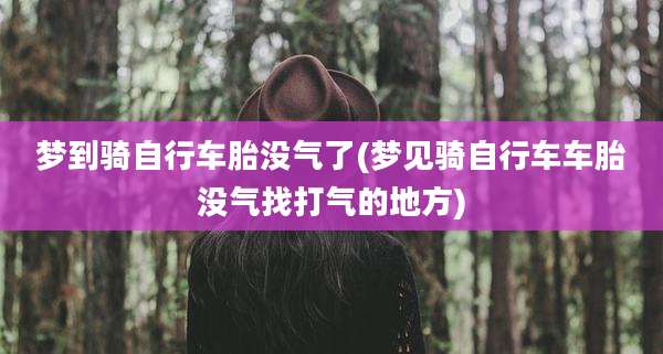 梦到骑自行车胎没气了(梦见骑自行车车胎没气找打气的地方)