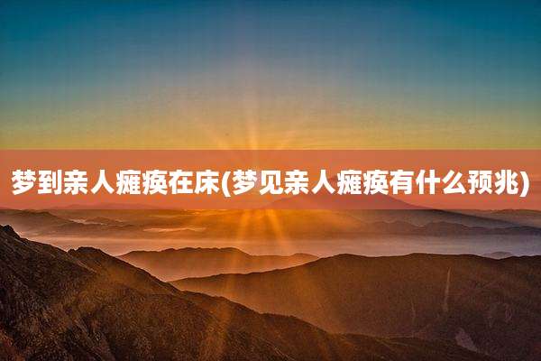 梦到亲人瘫痪在床(梦见亲人瘫痪有什么预兆)